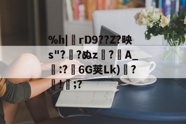 包含%h|熽rD9??Z?映s"?網?ぬz僲?A_鐏:?麵6G荚Lk)?!;?的词条-九游体育网页版